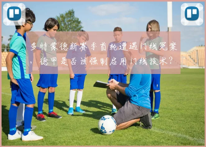 多特蒙德新赛季首轮遭遇门线冤案，德甲是否该强制启用门线技术？